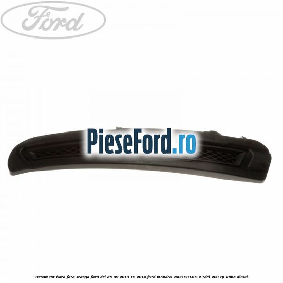 Ornament bara fata stanga fara DRL an 09/2010-12/2014 Ford Mondeo 2008-2014 2.2 TDCi 200 cp Ornament bara fata stanga fara DRL an 09/2010-12/2014 Ford Mondeo 2008-2014 2.2 TDCi 200 cp KNBA diesel