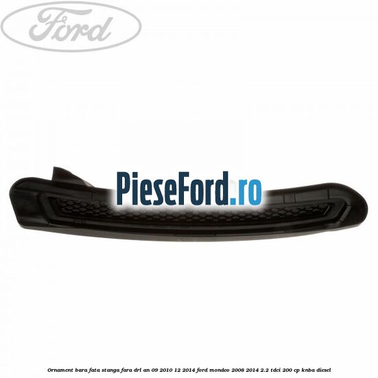 Ornament bara fata stanga fara DRL an 09/2010-12/2014 Ford Mondeo 2008-2014 2.2 TDCi 200 cp Ornament bara fata stanga fara DRL an 09/2010-12/2014 Ford Mondeo 2008-2014 2.2 TDCi 200 cp KNBA diesel