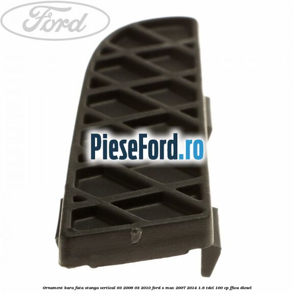 Ornament bara fata stanga vertical 03/2006-03/2010 Ford S-Max 2007-2014 1.8 TDCi 100 cp FFWA diesel