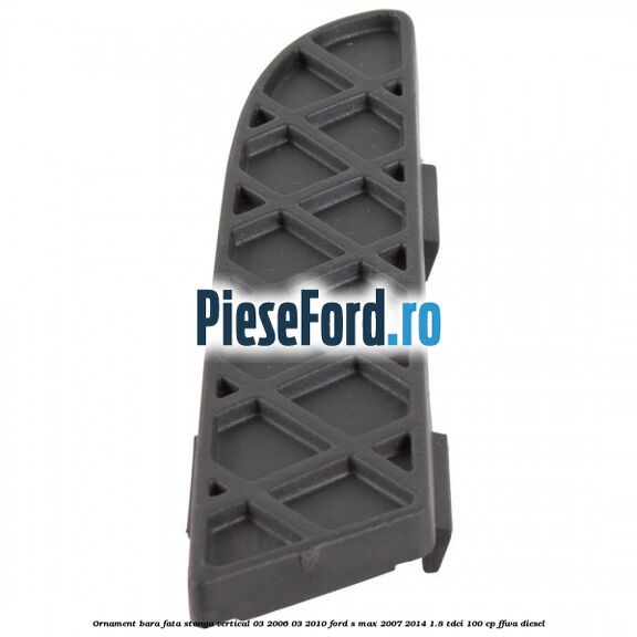 Ornament bara fata stanga vertical 03/2006-03/2010 Ford S-Max 2007-2014 1.8 TDCi 100 cp FFWA diesel