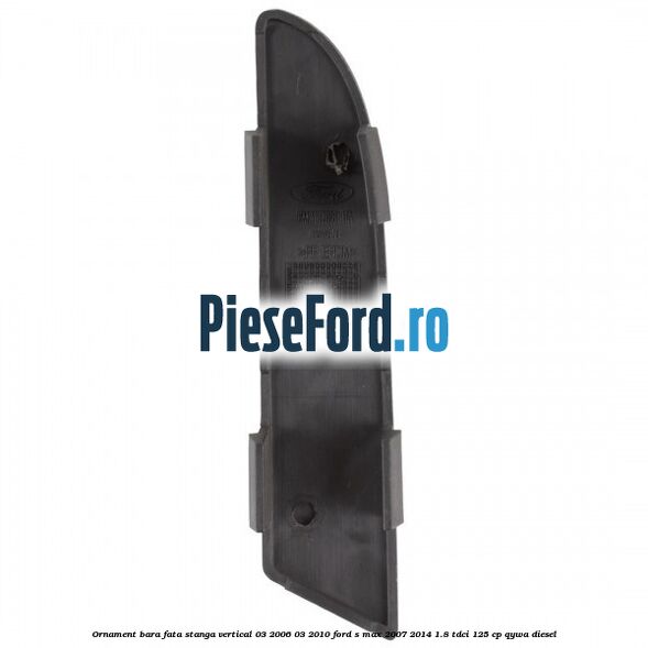Ornament bara fata stanga vertical 03/2006-03/2010 Ford S-Max 2007-2014 1.8 TDCi 125 cp Ornament bara fata stanga vertical 03/2006-03/2010 Ford S-Max 2007-2014 1.8 TDCi 125 cp QYWA diesel