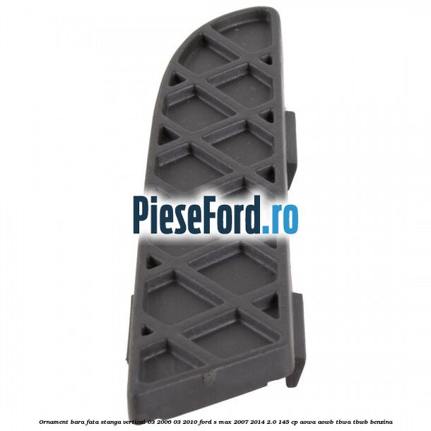 Ornament bara fata stanga vertical 03/2006-03/2010 Ford S-Max 2007-2014 2.0 145 cp AOWA, AOWB, TBWA, TBWB benzina