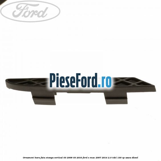 Ornament bara fata stanga vertical 03/2006-03/2010 Ford S-Max 2007-2014 2.0 TDCi 130 cp AZWA diesel