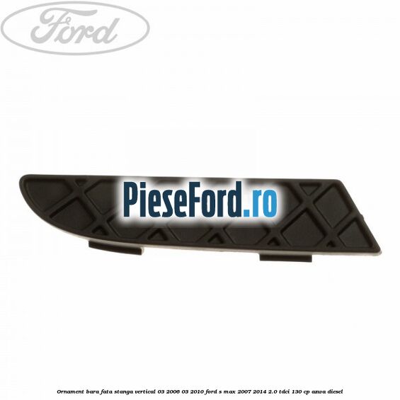 Ornament bara fata stanga vertical 03/2006-03/2010 Ford S-Max 2007-2014 2.0 TDCi 130 cp AZWA diesel