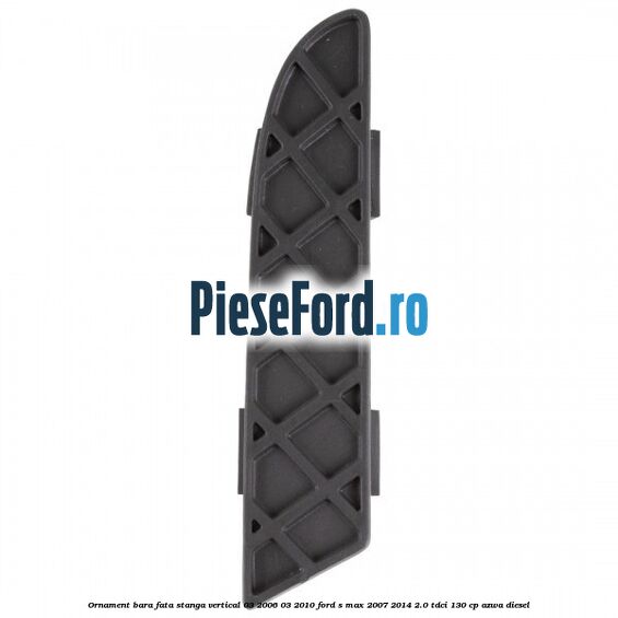 Ornament bara fata stanga vertical 03/2006-03/2010 Ford S-Max 2007-2014 2.0 TDCi 130 cp AZWA diesel