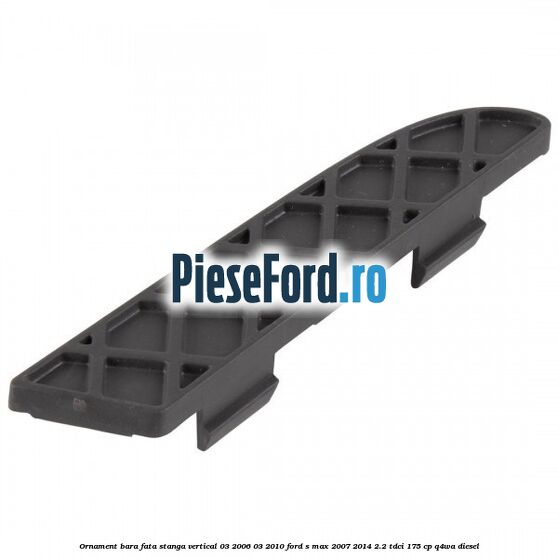 Ornament bara fata stanga vertical 03/2006-03/2010 Ford S-Max 2007-2014 2.2 TDCi 175 cp Q4WA diesel
