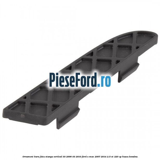 Ornament bara fata stanga vertical 03/2006-03/2010 Ford S-Max 2007-2014 2.5 ST 220 cp HUWA benzina