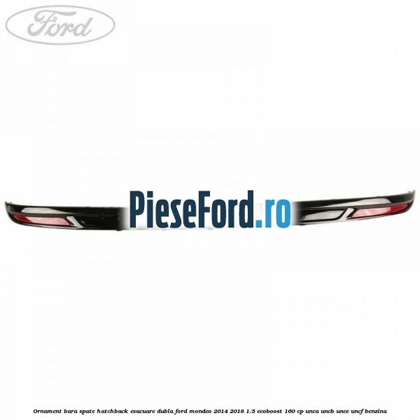 Ornament bara spate hatchback evacuare dubla Ford Mondeo 2014-2018 1.5 EcoBoost 160 cp UNCA, UNCB, UNCE, UNCF benzina
