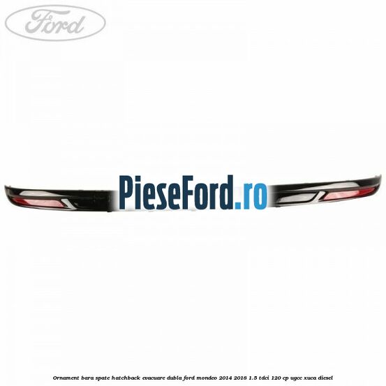 Ornament bara spate hatchback evacuare dubla Ford Mondeo 2014-2018 1.5 TDCi 120 cp UGCC, XUCA diesel