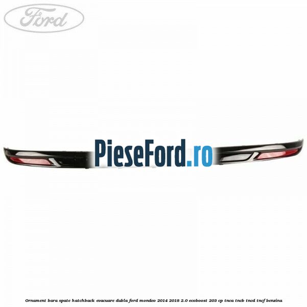 Ornament bara spate hatchback evacuare dubla Ford Mondeo 2014-2018 2.0 EcoBoost 203 cp TNCA, TNCB, TNCD, TNCF benzina
