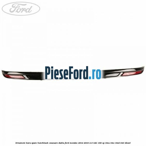 Ornament bara spate hatchback evacuare dubla Ford Mondeo 2014-2018 2.0 TDCi 180 cp T8CA, T8CC, T8CD, T8CL diesel