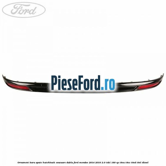 Ornament bara spate hatchback evacuare dubla Ford Mondeo 2014-2018 2.0 TDCi 180 cp T8CA, T8CC, T8CD, T8CL diesel