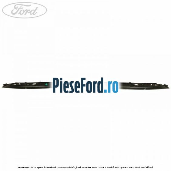 Ornament bara spate hatchback evacuare dubla Ford Mondeo 2014-2018 2.0 TDCi 180 cp T8CA, T8CC, T8CD, T8CL diesel