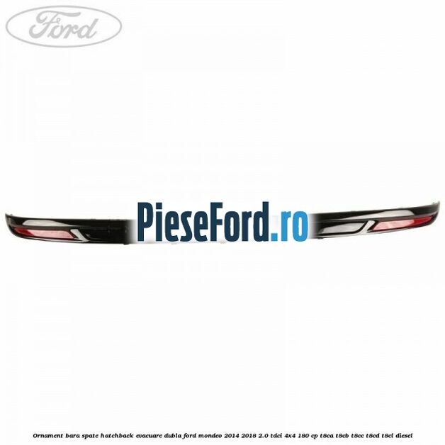 Ornament bara spate hatchback evacuare dubla Ford Mondeo 2014-2018 2.0 TDCi 4x4 180 cp Ornament bara spate hatchback evacuare dubla Ford Mondeo 2014-2018 2.0 TDCi 4x4 180 cp T8CA, T8CB, T8CC, T8CD, T8CL diesel