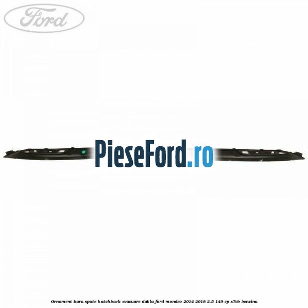 Ornament bara spate hatchback evacuare dubla Ford Mondeo 2014-2018 2.5 149 cp S7CB benzina