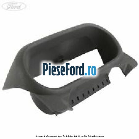 Ornament bloc ceasuri bord Ford Fusion 1.4 80 cp FXJA, FXJB, FXJC benzina