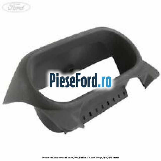 Ornament bloc ceasuri bord Ford Fusion 1.4 TDCi 68 cp F6JA, F6JB diesel