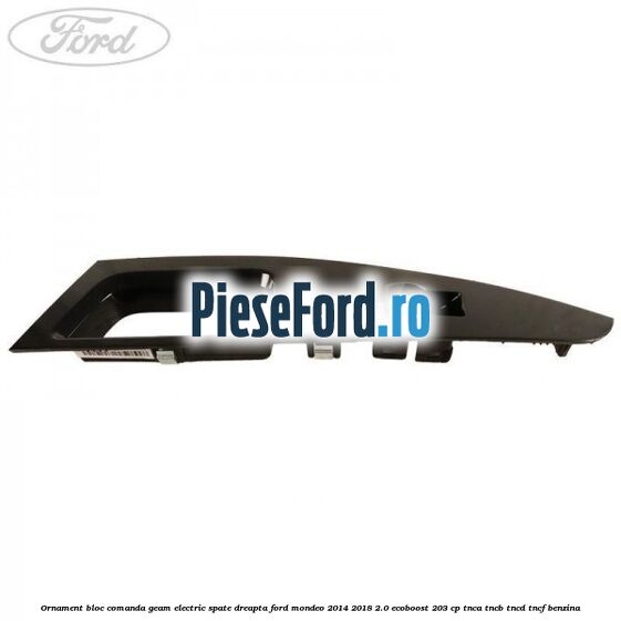 Ornament bloc comanda geam electric spate dreapta Ford Mondeo 2014-2018 2.0 EcoBoost 203 cp TNCA, TNCB, TNCD, TNCF benzina
