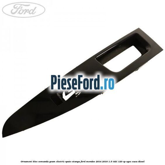 Ornament bloc comanda geam electric spate stanga Ford Mondeo 2014-2018 1.5 TDCi 120 cp UGCC, XUCA diesel