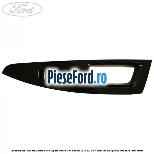 Ornament bloc comanda geam electric spate stanga Ford Mondeo 2014-2018 2.0 EcoBoost 203 cp TNCA, TNCB, TNCD, TNCF benzina