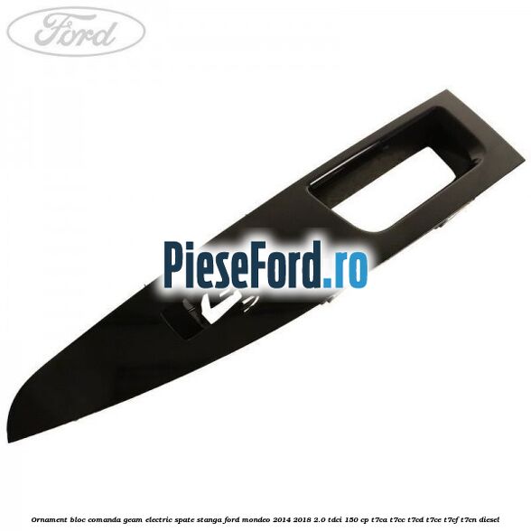 Ornament bloc comanda geam electric spate stanga Ford Mondeo 2014-2018 2.0 TDCi 150 cp T7CA, T7CC, T7CD, T7CE, T7CF, T7CN diesel