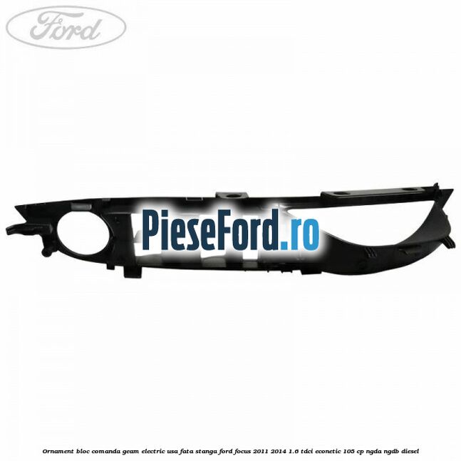 Ornament bloc comanda geam electric usa fata stanga Ford Focus 2011-2014 1.6 TDCi ECOnetic 105 cp Ornament bloc comanda geam electric usa fata stanga Ford Focus 2011-2014 1.6 TDCi ECOnetic 105 cp NGDA, NGDB diesel