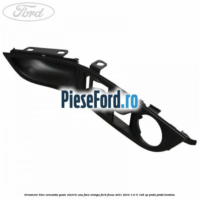 Ornament bloc comanda geam electric usa fata stanga Ford Focus 2011-2014 1.6 Ti 125 cp PNDA, PNDD benzina