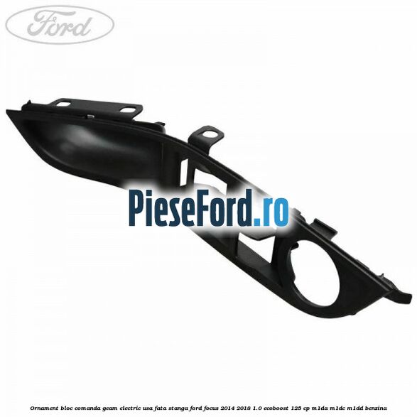 Ornament bloc comanda geam electric usa fata stanga Ford Focus 2014-2018 1.0 EcoBoost 125 cp M1DA, M1DC, M1DD benzina