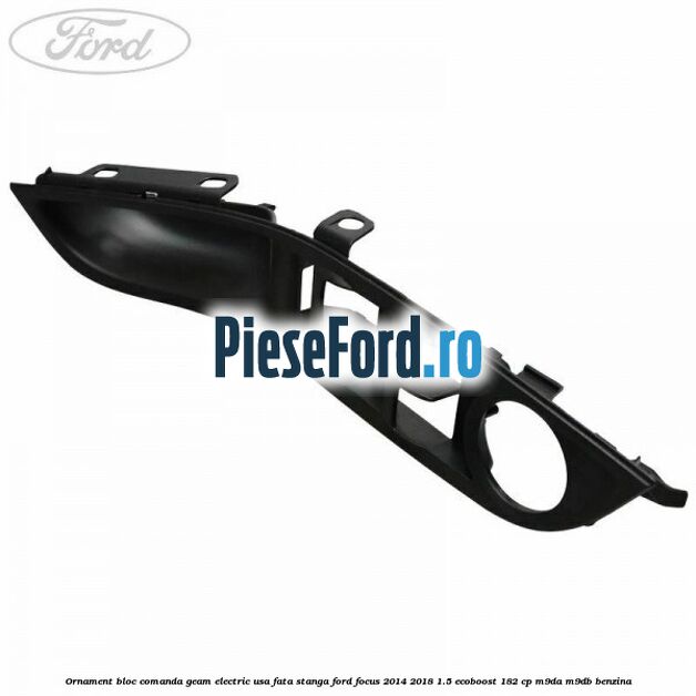 Ornament bloc comanda geam electric usa fata stanga Ford Focus 2014-2018 1.5 EcoBoost 182 cp M9DA, M9DB benzina