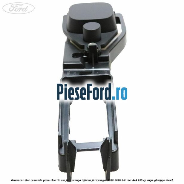 Ornament bloc comanda geam electric usa fata stanga inferior Ford Ranger 2012-2015 2.2 TDCi 4x4 125 cp ENQW, GBVAJQW diesel