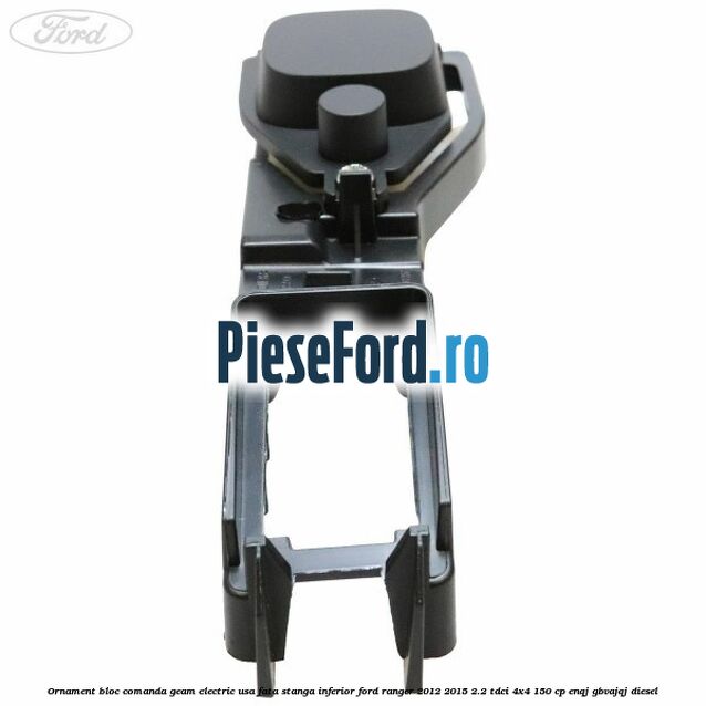 Ornament bloc comanda geam electric usa fata stanga inferior Ford Ranger 2012-2015 2.2 TDCi 4x4 150 cp Ornament bloc comanda geam electric usa fata stanga inferior Ford Ranger 2012-2015 2.2 TDCi 4x4 150 cp ENQJ, GBVAJQJ diesel