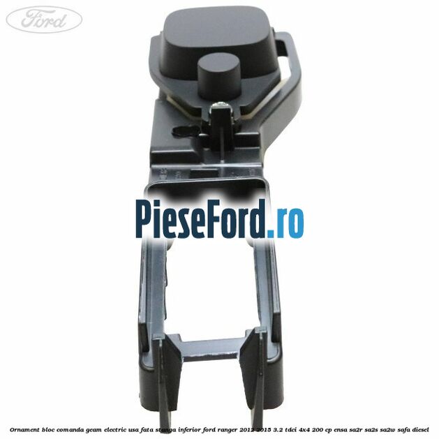 Ornament bloc comanda geam electric usa fata stanga inferior Ford Ranger 2012-2015 3.2 TDCi 4x4 200 cp Ornament bloc comanda geam electric usa fata stanga inferior Ford Ranger 2012-2015 3.2 TDCi 4x4 200 cp ENSA, SA2R, SA2S, SA2W, SAFA diesel