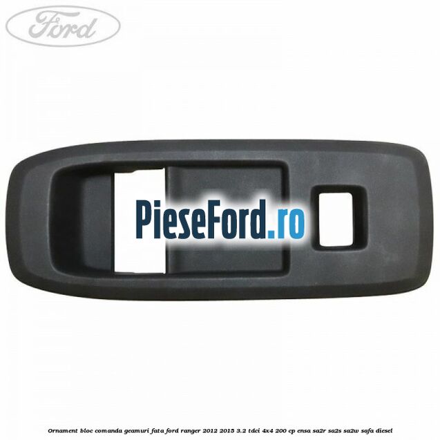 Ornament bloc comanda geamuri fata Ford Ranger 2012-2015 3.2 TDCi 4x4 200 cp ENSA, SA2R, SA2S, SA2W, SAFA diesel