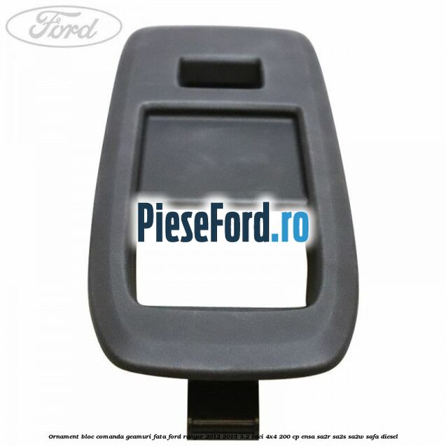 Ornament bloc comanda geamuri fata Ford Ranger 2012-2015 3.2 TDCi 4x4 200 cp ENSA, SA2R, SA2S, SA2W, SAFA diesel
