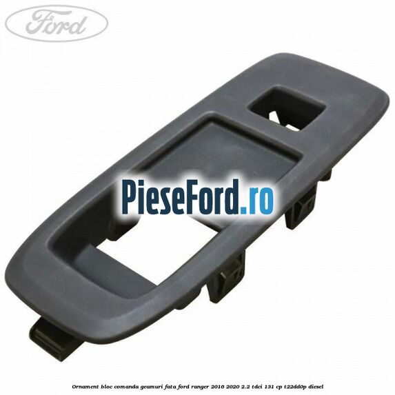 Ornament bloc comanda geamuri fata Ford Ranger 2016-2020 2.2 TDCi 131 cp T22DD0P diesel