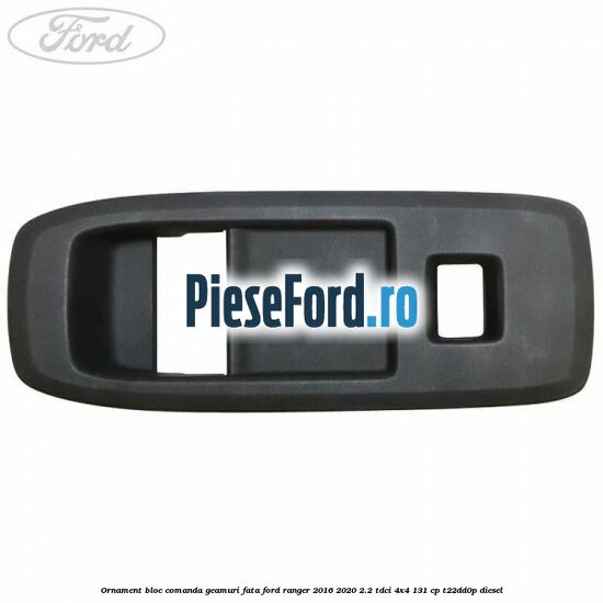 Ornament bloc comanda geamuri fata Ford Ranger 2016-2020 2.2 TDCi 4x4 131 cp T22DD0P diesel