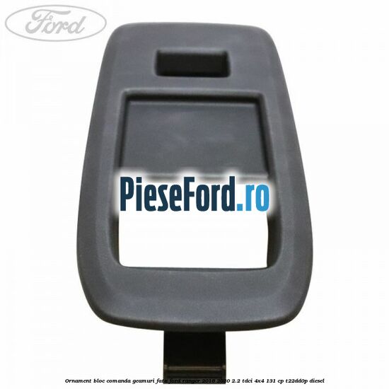 Ornament bloc comanda geamuri fata Ford Ranger 2016-2020 2.2 TDCi 4x4 131 cp T22DD0P diesel