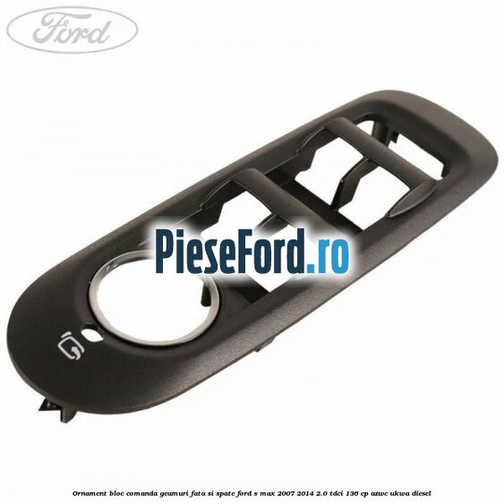 Ornament bloc comanda geamuri fata si spate Ford S-Max 2007-2014 2.0 TDCi 136 cp AZWC, UKWA diesel