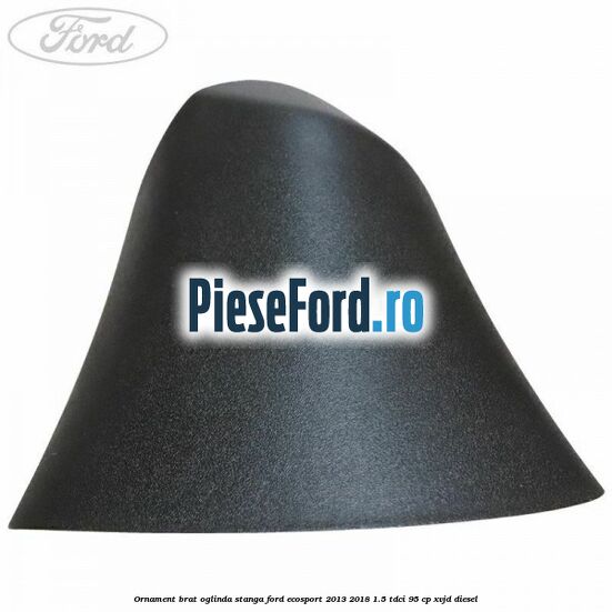 Ornament brat oglinda stanga Ford EcoSport 2013-2018 1.5 TDCi 95 cp XVJD diesel