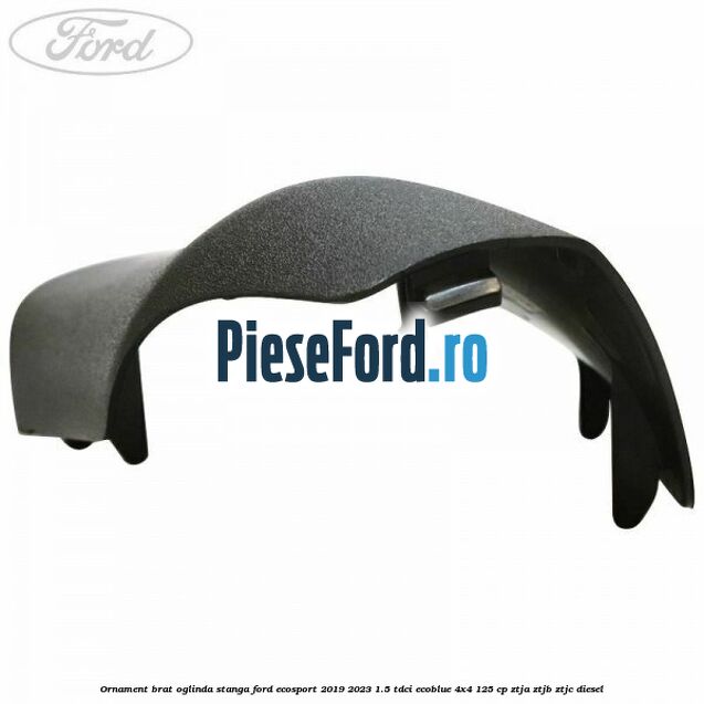 Ornament brat oglinda stanga Ford EcoSport 2019-2023 1.5 TDCi EcoBlue 4x4 125 cp ZTJA, ZTJB, ZTJC diesel