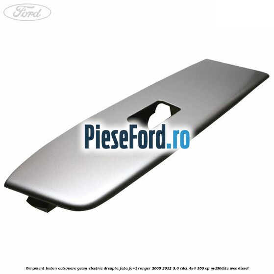 Ornament buton actionare geam electric dreapta fata Ford Ranger 2006-2012 3.0 TDCi 4x4 156 cp MD30DITC, WEC diesel