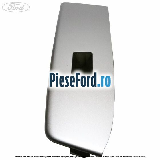 Ornament buton actionare geam electric dreapta fata Ford Ranger 2006-2012 3.0 TDCi 4x4 156 cp Ornament buton actionare geam electric dreapta fata Ford Ranger 2006-2012 3.0 TDCi 4x4 156 cp MD30DITC, WEC diesel