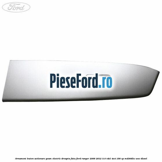 Ornament buton actionare geam electric dreapta fata Ford Ranger 2006-2012 3.0 TDCi 4x4 156 cp Ornament buton actionare geam electric dreapta fata Ford Ranger 2006-2012 3.0 TDCi 4x4 156 cp MD30DITC, WEC diesel