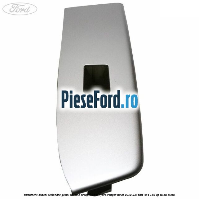 Ornament buton actionare geam electric dreapta spate Ford Ranger 2006-2012 2.5 TDCi 4x4 143 cp WLAA diesel