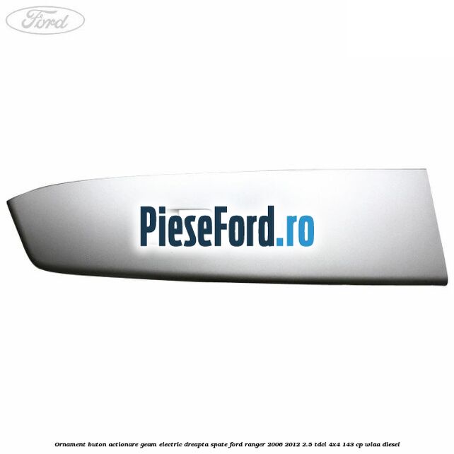 Ornament buton actionare geam electric dreapta spate Ford Ranger 2006-2012 2.5 TDCi 4x4 143 cp WLAA diesel