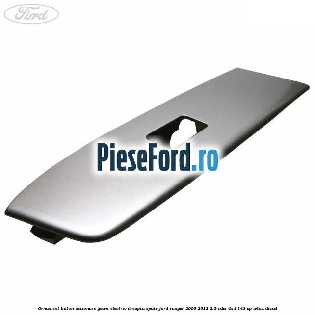 Ornament buton actionare geam electric dreapta spate Ford Ranger 2006-2012 2.5 TDCi 4x4 143 cp WLAA diesel