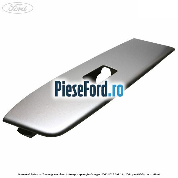 Ornament buton actionare geam electric dreapta spate Ford Ranger 2006-2012 3.0 TDCi 156 cp MD30DITC, WEAT diesel