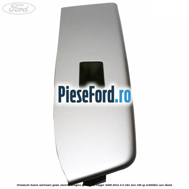Ornament buton actionare geam electric dreapta spate Ford Ranger 2006-2012 3.0 TDCi 4x4 156 cp MD30DITC, WEC diesel