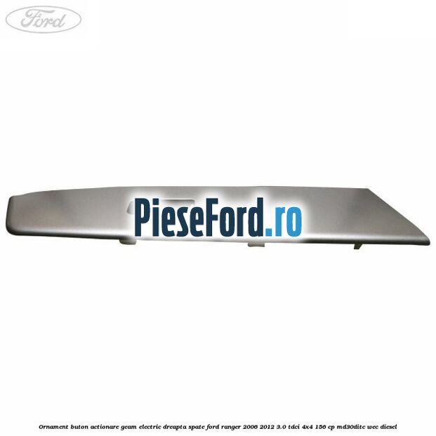 Ornament buton actionare geam electric dreapta spate Ford Ranger 2006-2012 3.0 TDCi 4x4 156 cp MD30DITC, WEC diesel