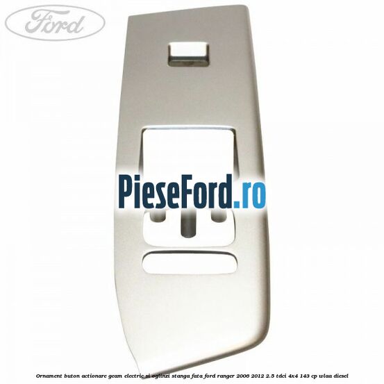 Ornament buton actionare geam electric si oglinzi stanga fata Ford Ranger 2006-2012 2.5 TDCi 4x4 143 cp WLAA diesel